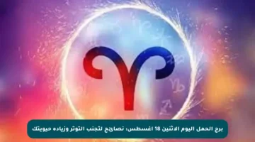 برج الحمل اليوم الاثنين 18 أغسطس: نصائح لتجنب التوتر وزيادة حيويتك
